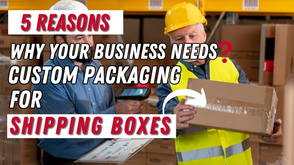 5 Reasons Why Your Business Needs Custom Packaging for Shipping Boxes